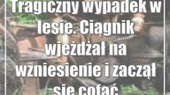 Tragiczny wypadek w lesie.  Ciągnik wjeżdżał na wzniesienie i zaczął się cofać