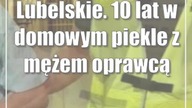 Lubelskie.  10 lat w domowym piekle z mężem oprawcą
