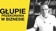 GŁUPIE PRZEKONANIA W BIZNESIE