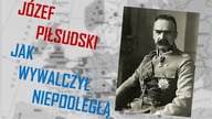 Józef Piłsudski - Trzy powody dlaczego właśnie ON