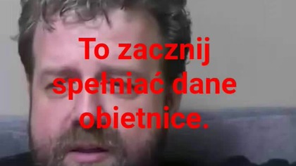 panie Krzysztofie Woźniak to zacznij dotrzymywać słowa.  kto słowa nie dotrzymuje jest klamca.