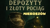 DEPOZYTY W MIEROSZOWIE I ZŁOTY POCIĄG.