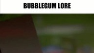 Bubblegum lore