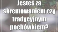 Jesteś za skremowaniem czy tradycyjnym pochówkiem?