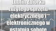 Lublin: Zbiórka zużytego sprzętu elektrycznego i elektronicznego w ostatnią sobot...