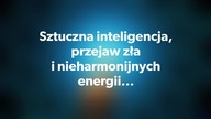 Sztuczna inteligencja, przejaw zła i nieharmonijnych energii...