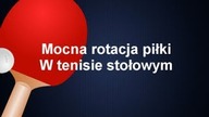 Jak zrobić mocną rotację - podkręcenie piłki w tenisie stołowym