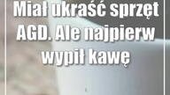 Miał ukraść sprzęt AGD.  Ale najpierw wypił kawę