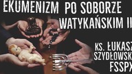 Ekumenizm po Soborze Watykańskim II  - Ks. Łukasz Szydłowski FSSPX