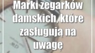 Marki zegarków damskich, które zasługują na uwagę