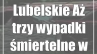 Lubelskie: Aż trzy wypadki śmiertelne w weekend