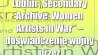 Lublin: Secondary Archive.  Women Artists in War  doświadczenie wojny przez artystki