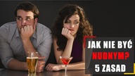 Jak nie być nudnym? 5 zasad