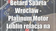 Betard Sparta Wrocław - Platinum Motor Lublin [relacja na żywo/live]