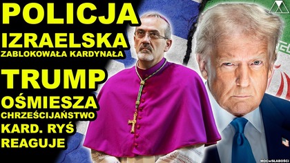 POLICJA IZRAELSKA ZABLOKOWAŁA KARDYNAŁA.  TRUMP OSMIESZA CHRZESCIJANSTWO.  KARD.  RYS REAGUJE