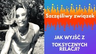 Szczesliwy zwiazek. Jak wyjść z toksycznych relacji?