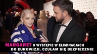 MARGARET i eliminacje do Eurowizji. Czuła się bezpiecznie!