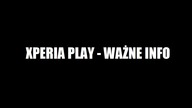 XPERIA PLAY - WAŻNE INFO