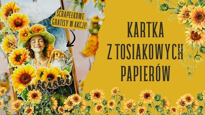 Kartka pełna słoneczników | Tosiakowe papiery i gratisy scrapełkowe od @scrapkateKasiaGrusza