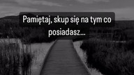 Pamiętaj skup się na tym co posiadasz...