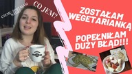 ZOSTAŁAM WEGETARIANKĄ! POPEŁNIŁAM DUŻY BLĄD!