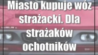 Miasto kupuje wóz strażacki.  Dla strażaków ochotników
