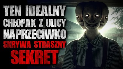 Idealny chłopak z ulicy naprzeciwko skrywa straszny sekret | Creepypasta Horror Historie z Lektorem
