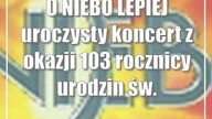 O NIEBO LEPIEJ uroczysty koncert z okazji 103 rocznicy urodzin św.  Jana Pawła II