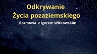 Jak będziemy odkrywać życie pozaziemskie? Rozmowa z Igorem Witkowskim.