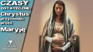 CZASY OSTATECZNE: Chrystus przychodzi przez Maryję