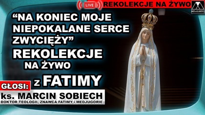 Dzień 5 - Z FATIMY NA ŻYWO - REKOLEKCJE - NA KONIEC MOJE NIEPOKALANE SERCE ZWYCIĘŻY
