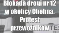Blokada drogi nr 12 w okolicy Chełma.  Protest przewoźników