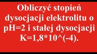 Obliczyć stopień dysocjacji elektrolitu o pH2 i stałej dysocjacji K1,8*10^(-4).  | RÓWNOWAGA