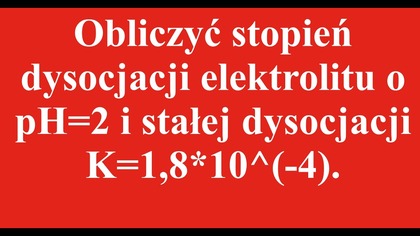 Obliczyć stopień dysocjacji elektrolitu o pH2 i stałej dysocjacji K1,8*10^(-4).  | RÓWNOWAGA