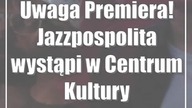 Uwaga Premiera! Jazzpospolita wystąpi w Centrum Kultury