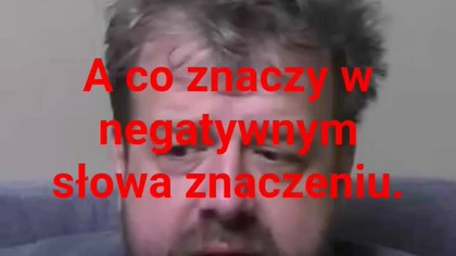 panie Krzysztofie Woźniak a co to oznacza w negatywny słowa znaczeniu.