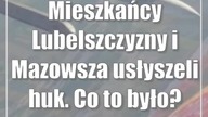 Mieszkańcy Lubelszczyzny i Mazowsza usłyszeli huk.  Co to było?