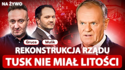 KOGO WYRZUCI TUSK? REKONSTRUKCJA RZĄDU - NA ŻYWO - GRUCA, SCHWERTNER
