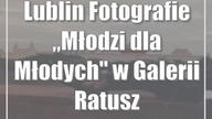 Lublin: Fotografie Młodzi dla Młodych w Galerii Ratusz