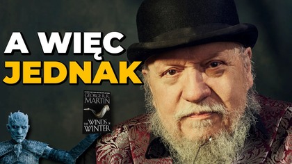 A WIĘC JEDNAK! George R. R.  Martin mówi jak jest, ale...  CZY NA TAKIE SŁOWA CZEKALIŚMY?