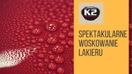 SPEKTAKULARNE WOSKOWANIE LAKIERU - LUSTRZANY POŁYSK DZIĘKI K2 PROTON, WOSK OCHRONNY Z CARNAUBA