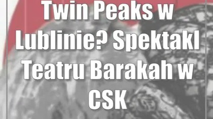 Twin Peaks w Lublinie? Spektakl Teatru Barakah w CSK
