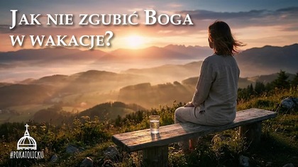 Umieć się cieszyć  Boży przepis na prawdziwy odpoczynek | Jak nie zgubić Boga w wakacje? 