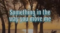 Something in the way you move me 
