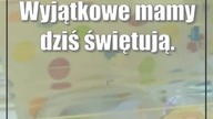Wyjątkowe mamy dziś świętują.  Jestem im bardzo wdzięczna