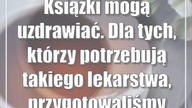 Książki mogą uzdrawiać.  Dla tych, którzy potrzebują takiego lekarstwa, przygotow...