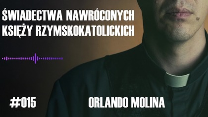 #015 Świadectwa nawróconych księży rzymskokatolickich  Orlando Molina