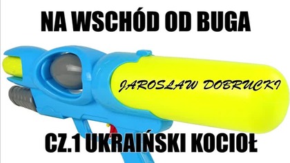 NA WSCH&Oacute;D OD BUGA CZ. 1- UKRAIŃSKI KOCIOŁ- JAROSŁAW DOBRUCKI