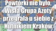 Powtórki nie było, Wisła Grupa Azoty przegrała u siebie z Hutnikiem Kraków