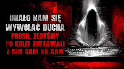 Udało nam się wywołać ducha.  Prosił, żebyśmy po kolei zostawali z nim sam na sam.
